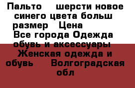 Пальто 70 шерсти новое синего цвета больш. размер › Цена ­ 2 999 - Все города Одежда, обувь и аксессуары » Женская одежда и обувь   . Волгоградская обл.